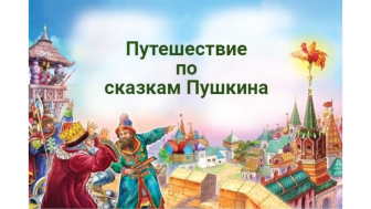 ПУТЕШЕСТВИЕ ПО СКАЗКАМ Александра Сергеевича ПУШКИНА.